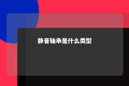 静音轴承是什么类型 