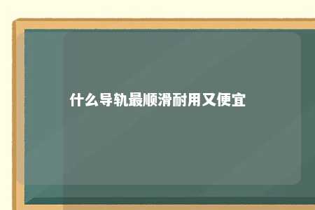 什么导轨最顺滑耐用又便宜 